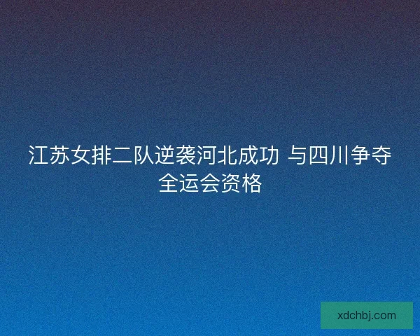 江苏女排二队逆袭河北成功 与四川争夺全运会资格