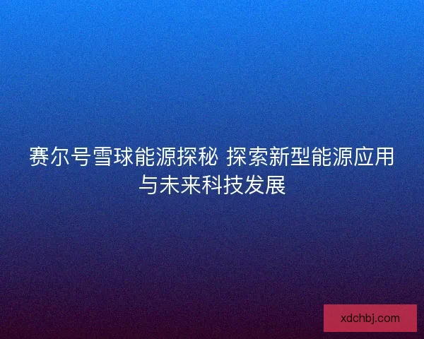 赛尔号雪球能源探秘 探索新型能源应用与未来科技发展